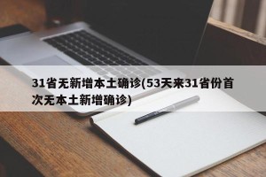31省无新增本土确诊(53天来31省份首次无本土新增确诊)