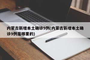 内蒙古新增本土确诊9例(内蒙古新增本土确诊9例是哪里的)