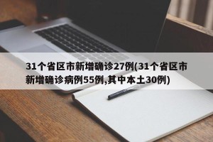 31个省区市新增确诊27例(31个省区市新增确诊病例55例,其中本土30例)