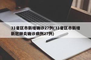 31省区市新增确诊27例(31省区市新增新冠肺炎确诊病例27例)