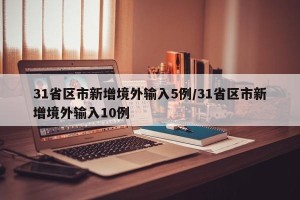 31省区市新增境外输入5例/31省区市新增境外输入10例