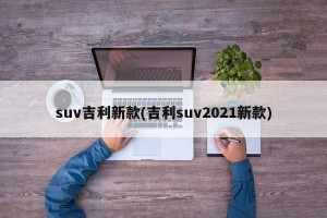 suv吉利新款(吉利suv2021新款)