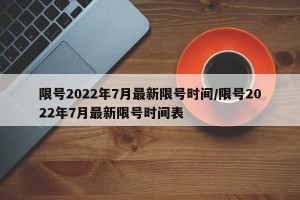 限号2022年7月最新限号时间/限号2022年7月最新限号时间表