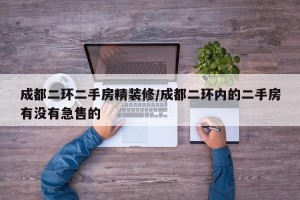 成都二环二手房精装修/成都二环内的二手房有没有急售的