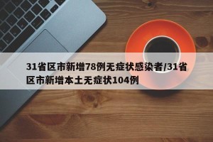 31省区市新增78例无症状感染者/31省区市新增本土无症状104例