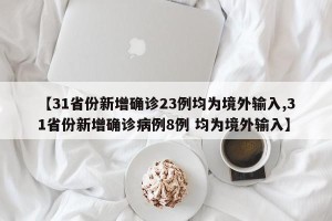 【31省份新增确诊23例均为境外输入,31省份新增确诊病例8例 均为境外输入】
