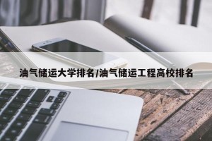油气储运大学排名/油气储运工程高校排名
