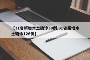 【31省新增本土确诊30例,31省新增本土确诊126例】