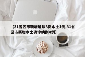 【31省区市新增确诊3例本土1例,31省区市新增本土确诊病例4例】