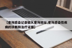 【查询感染记录输入查询地址,查询感染性疾病的诊断和治疗证据】