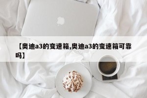 【奥迪a3的变速箱,奥迪a3的变速箱可靠吗】