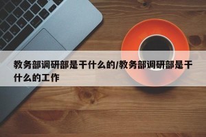教务部调研部是干什么的/教务部调研部是干什么的工作
