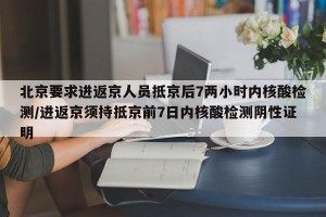 北京要求进返京人员抵京后7两小时内核酸检测/进返京须持抵京前7日内核酸检测阴性证明