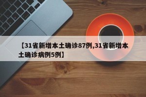 【31省新增本土确诊87例,31省新增本土确诊病例5例】