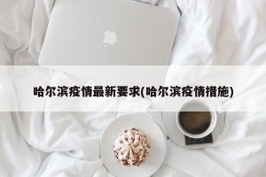 哈尔滨疫情最新要求(哈尔滨疫情措施)