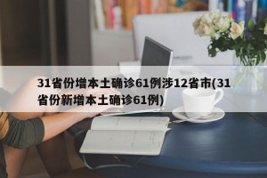 31省份增本土确诊61例涉12省市(31省份新增本土确诊61例)
