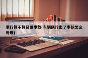 限行算不算轻微事故(车辆限行出了事故怎么处理)
