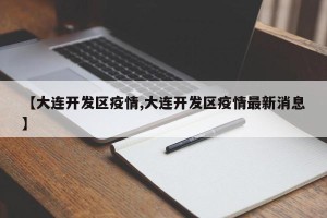 【大连开发区疫情,大连开发区疫情最新消息】