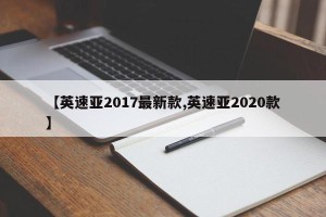 【英速亚2017最新款,英速亚2020款】