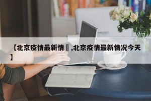 【北京疫情最新情況,北京疫情最新情况今天】