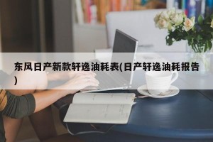 东风日产新款轩逸油耗表(日产轩逸油耗报告)