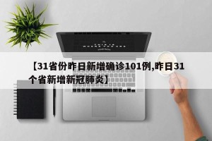 【31省份昨日新增确诊101例,昨日31个省新增新冠肺炎】