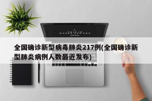 全国确诊新型病毒肺炎217例(全国确诊新型肺炎病例人数最近发布)