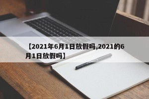 【2021年6月1日放假吗,2021的6月1日放假吗】