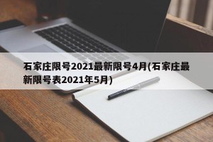 石家庄限号2021最新限号4月(石家庄最新限号表2021年5月)