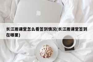 长江雨课堂怎么看签到情况(长江雨课堂签到在哪里)