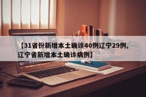 【31省份新增本土确诊40例辽宁29例,辽宁省新增本土确诊病例】