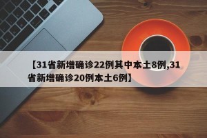 【31省新增确诊22例其中本土8例,31省新增确诊20例本土6例】