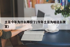 土豆今年为什么降价了(今年土豆为啥这么便宜)