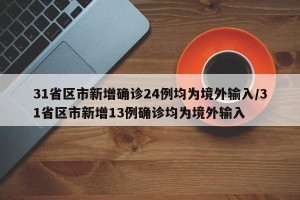 31省区市新增确诊24例均为境外输入/31省区市新增13例确诊均为境外输入