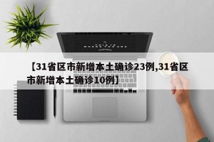 【31省区市新增本土确诊23例,31省区市新增本土确诊10例】