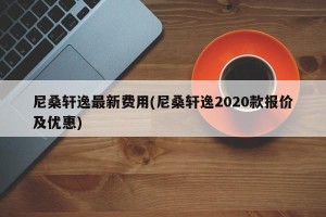 尼桑轩逸最新费用(尼桑轩逸2020款报价及优惠)