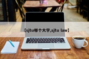 【sjtu哪个大学,sjtu law】