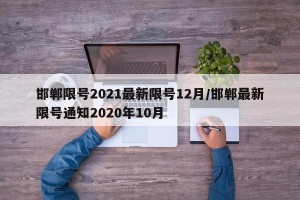 邯郸限号2021最新限号12月/邯郸最新限号通知2020年10月