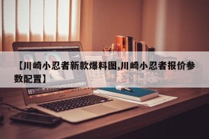 【川崎小忍者新款爆料图,川崎小忍者报价参数配置】