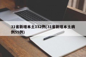 31省新增本土132例(31省新增本土病例55例)