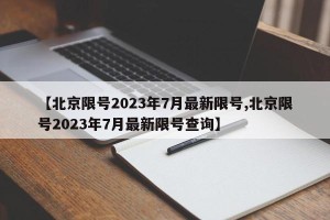 【北京限号2023年7月最新限号,北京限号2023年7月最新限号查询】