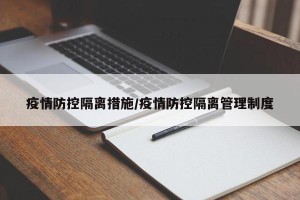 疫情防控隔离措施/疫情防控隔离管理制度