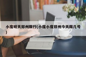 小度明天郑州限行(小度小度郑州今天限几号)