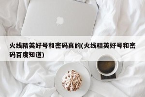 火线精英好号和密码真的(火线精英好号和密码百度知道)