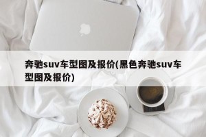 奔驰suv车型图及报价(黑色奔驰suv车型图及报价)