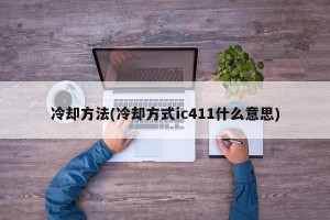 冷却方法(冷却方式ic411什么意思)