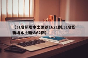 【31省新增本土确诊1621例,31省份新增本土确诊62例】