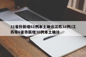 31省份新增61例本土确诊江苏38例/江苏等6省市新增30例本土确诊