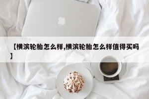 【横滨轮胎怎么样,横滨轮胎怎么样值得买吗】
