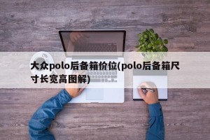 大众polo后备箱价位(polo后备箱尺寸长宽高图解)
